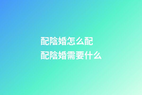 配陰婚怎么配 配陰婚需要什么